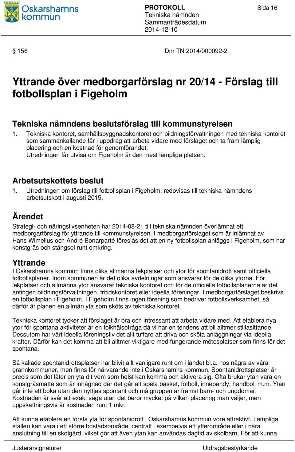 kostnad för genomförandet. Utredningen får utvisa om Figeholm är den mest lämpliga platsen. Arbetsutskottets beslut 1.