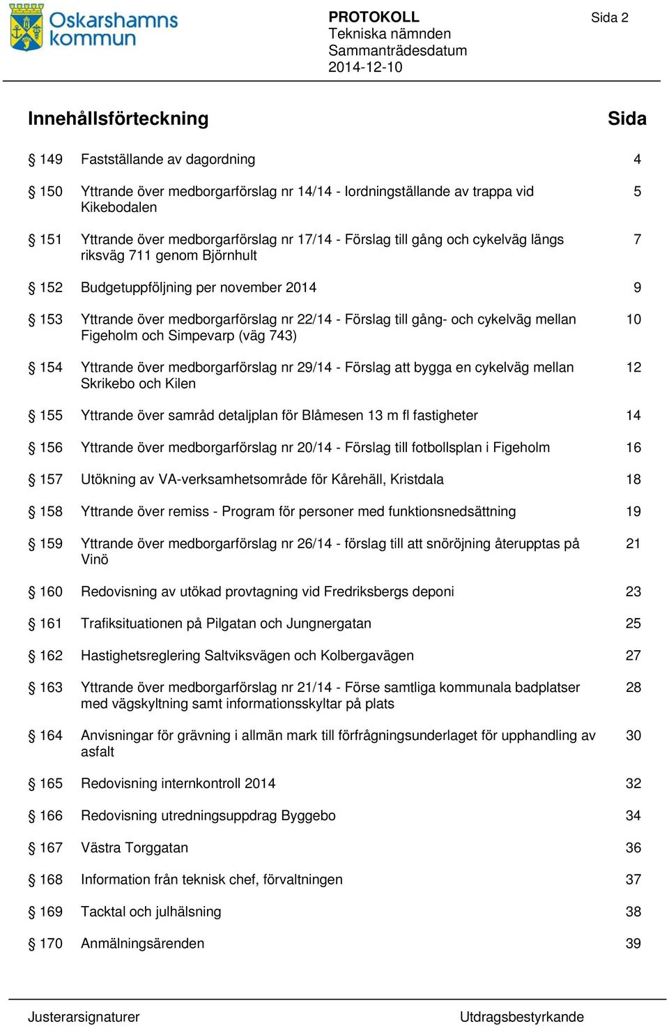 gång- och cykelväg mellan Figeholm och Simpevarp (väg 743) 154 Yttrande över medborgarförslag nr 29/14 - Förslag att bygga en cykelväg mellan Skrikebo och Kilen 10 12 155 Yttrande över samråd