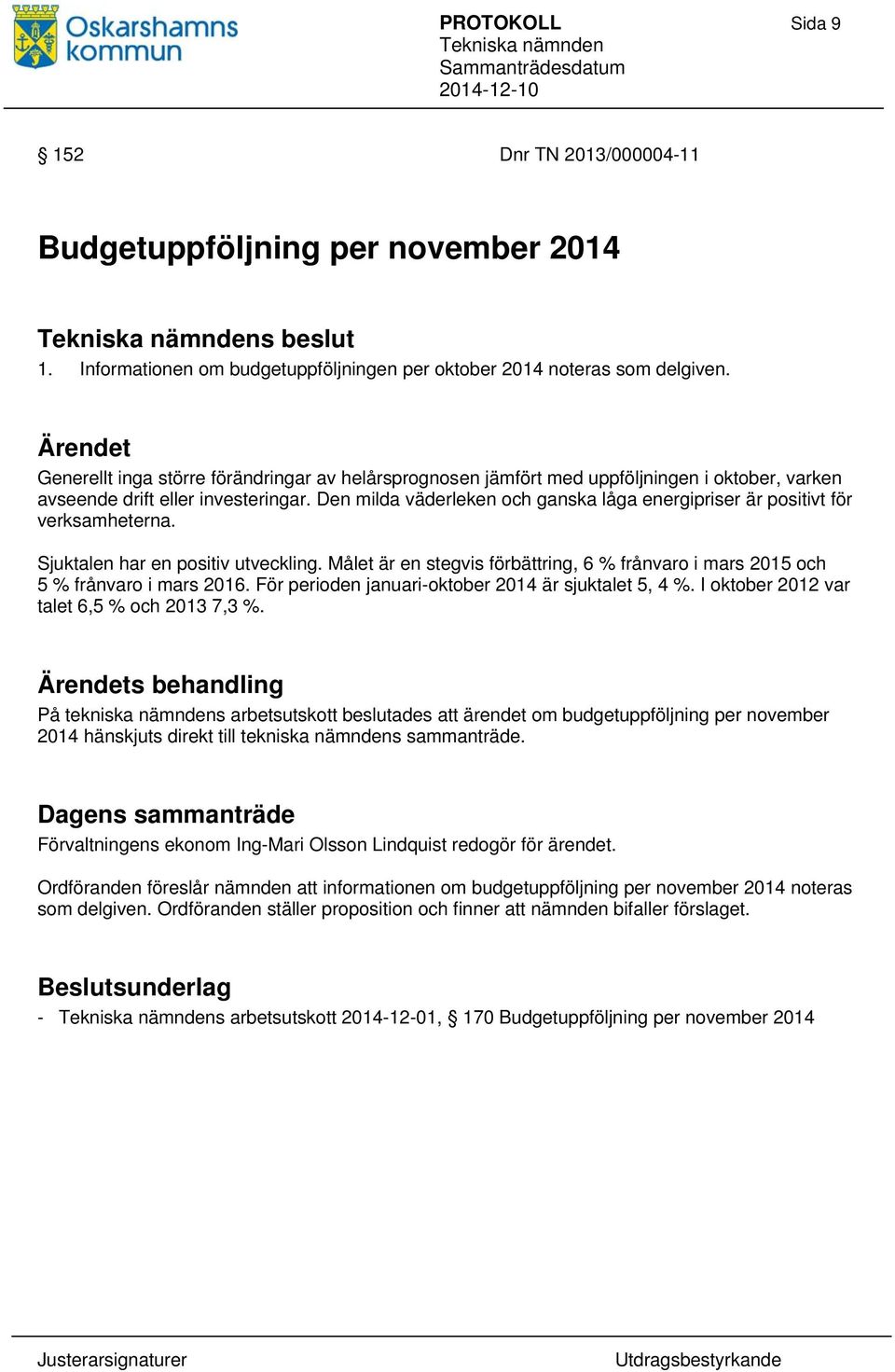 Den milda väderleken och ganska låga energipriser är positivt för verksamheterna. Sjuktalen har en positiv utveckling.