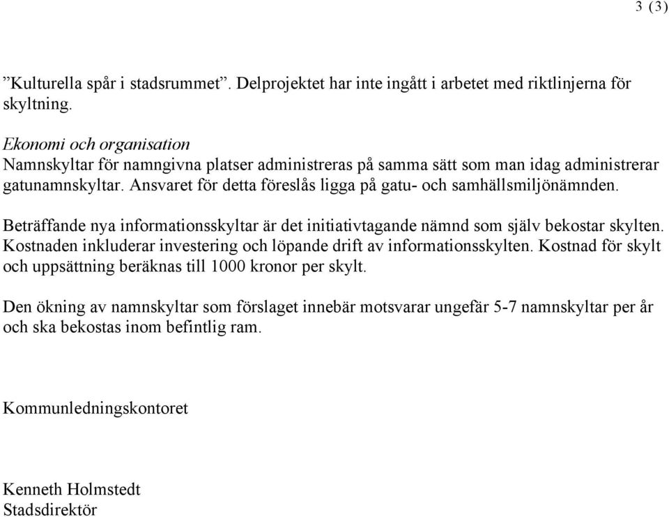 Ansvaret för detta föreslås ligga på gatu- och samhällsmiljönämnden. Beträffande nya informationsskyltar är det initiativtagande nämnd som själv bekostar skylten.