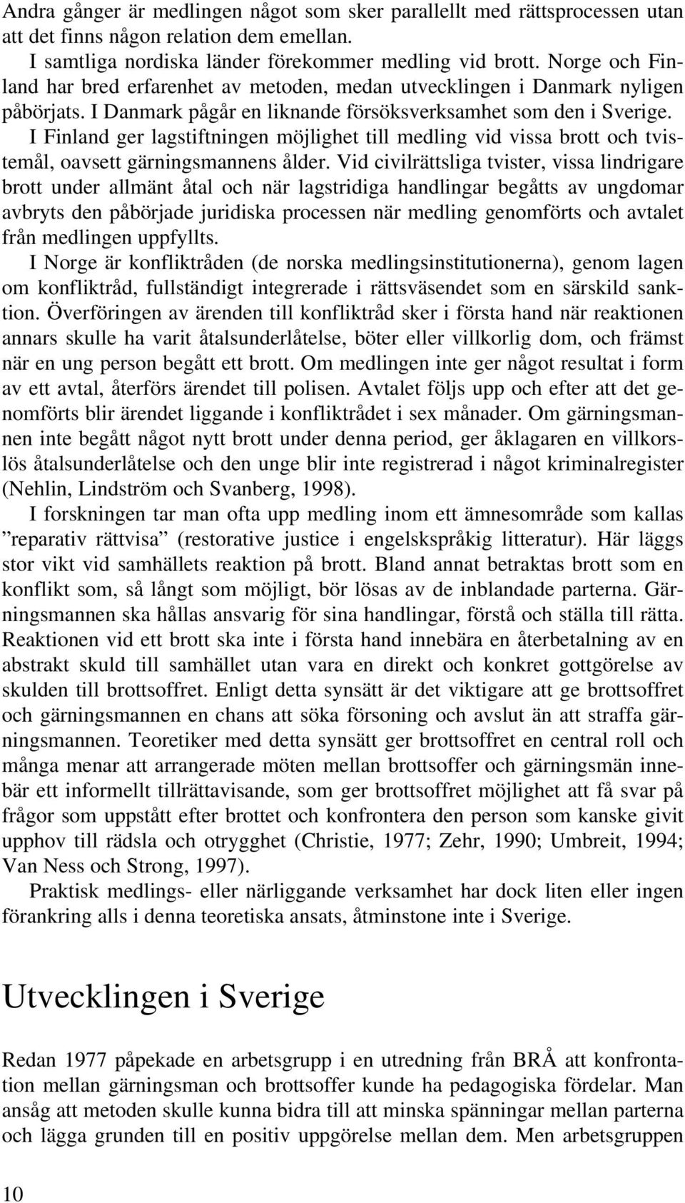 I Finland ger lagstiftningen möjlighet till medling vid vissa brott och tvistemål, oavsett gärningsmannens ålder.