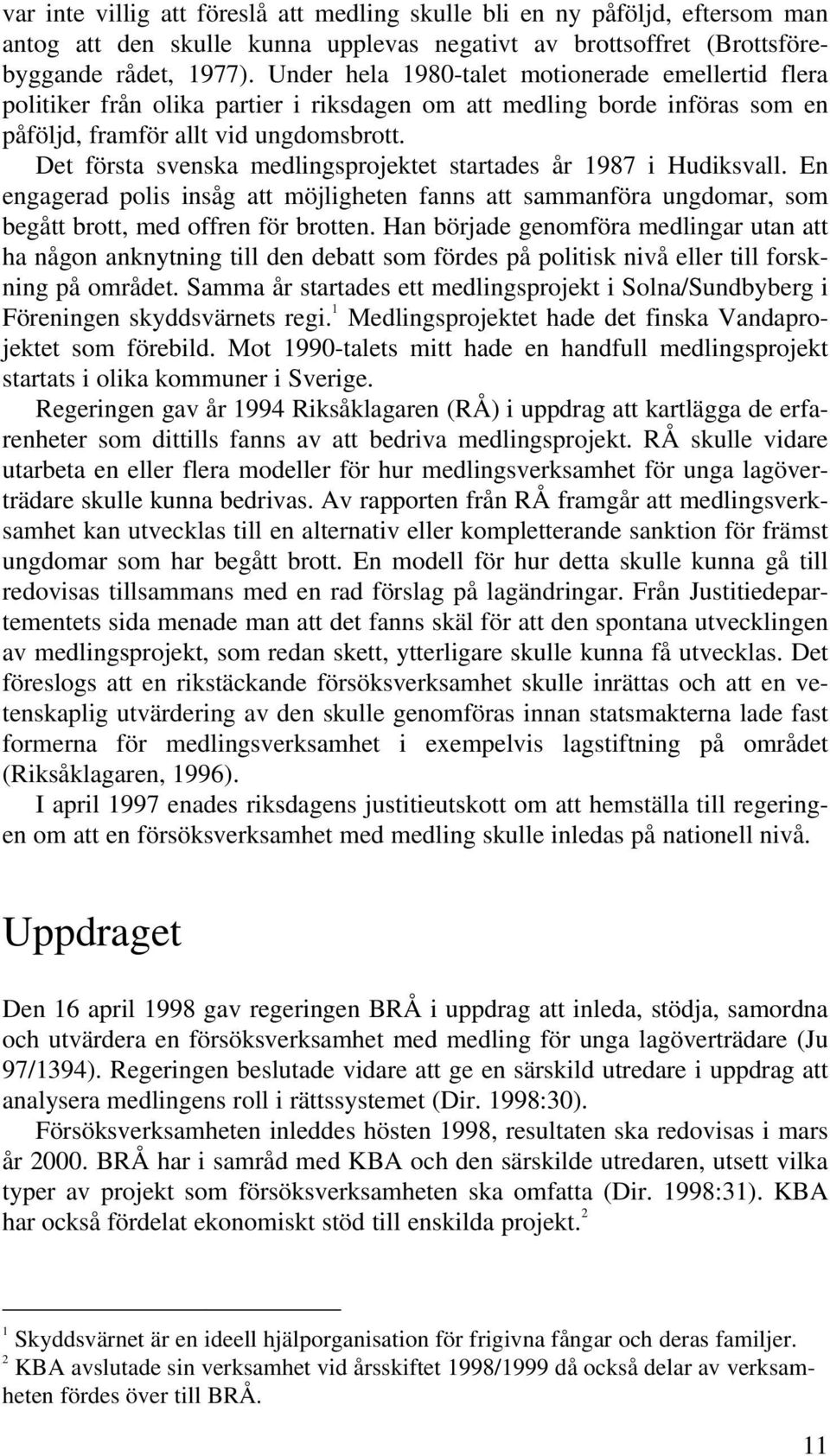 Det första svenska medlingsprojektet startades år 1987 i Hudiksvall. En engagerad polis insåg att möjligheten fanns att sammanföra ungdomar, som begått brott, med offren för brotten.