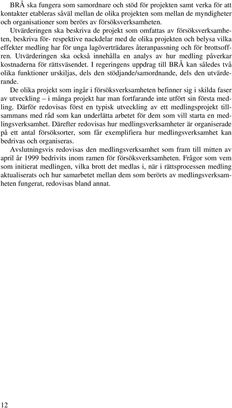 Utvärderingen ska beskriva de projekt som omfattas av försöksverksamheten, beskriva för- respektive nackdelar med de olika projekten och belysa vilka effekter medling har för unga lagöverträdares