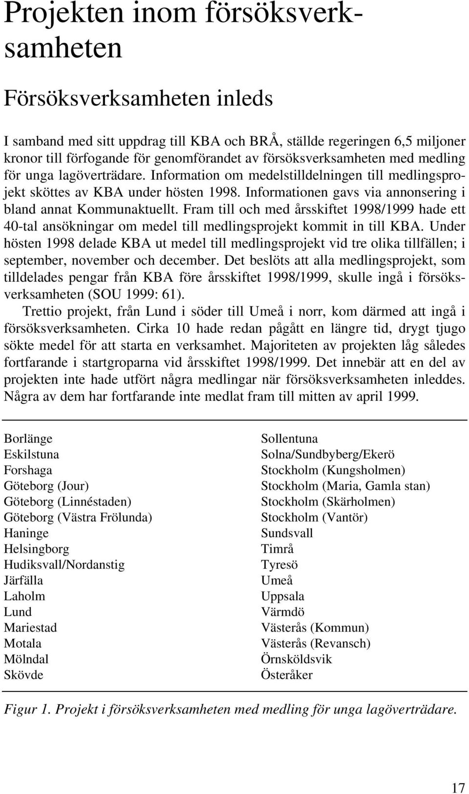 Informationen gavs via annonsering i bland annat Kommunaktuellt. Fram till och med årsskiftet 1998/1999 hade ett 40-tal ansökningar om medel till medlingsprojekt kommit in till KBA.