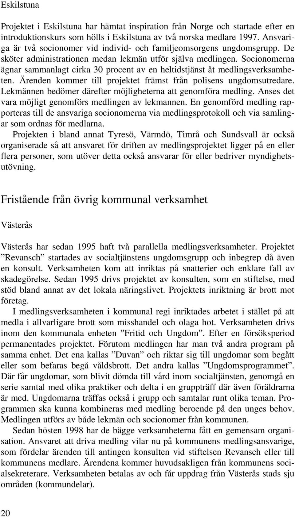 Socionomerna ägnar sammanlagt cirka 30 procent av en heltidstjänst åt medlingsverksamheten. Ärenden kommer till projektet främst från polisens ungdomsutredare.