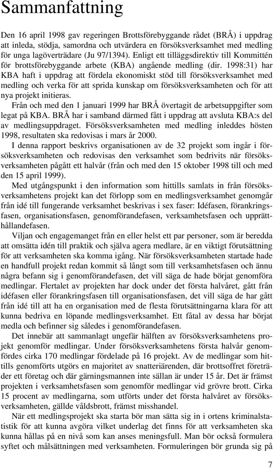 1998:31) har KBA haft i uppdrag att fördela ekonomiskt stöd till försöksverksamhet med medling och verka för att sprida kunskap om försöksverksamheten och för att nya projekt initieras.