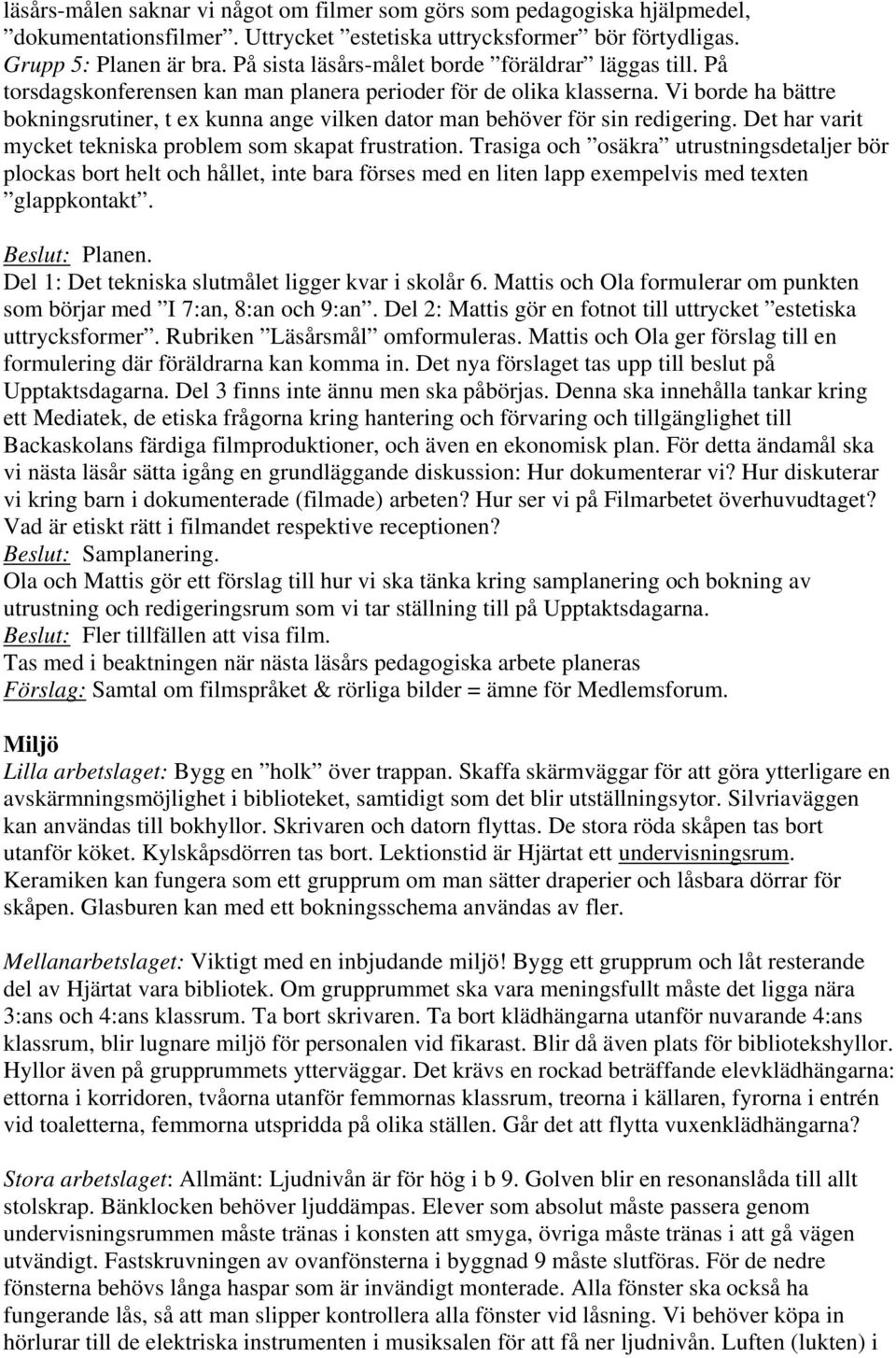 Vi borde ha bättre bokningsrutiner, t ex kunna ange vilken dator man behöver för sin redigering. Det har varit mycket tekniska problem som skapat frustration.