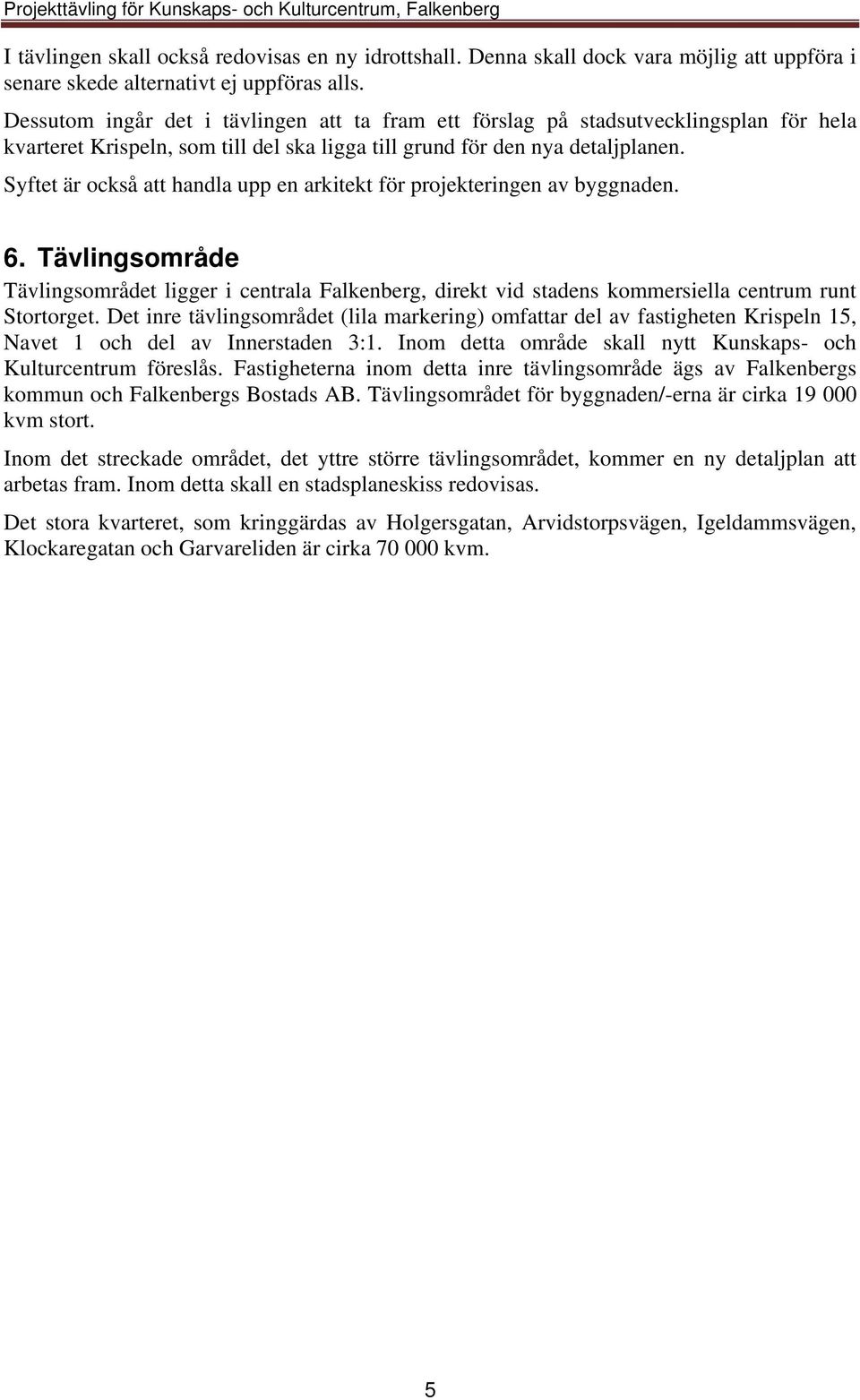 Syftet är också att handla upp en arkitekt för projekteringen av byggnaden. 6. Tävlingsområde Tävlingsområdet ligger i centrala Falkenberg, direkt vid stadens kommersiella centrum runt Stortorget.