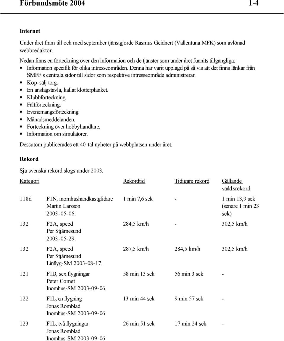 Denna har varit upplagd på så vis att det finns länkar från SMFF:s centrala sidor till sidor som respektive intresseområde administrerar. Köp-sälj torg. En anslagstavla, kallat klotterplanket.