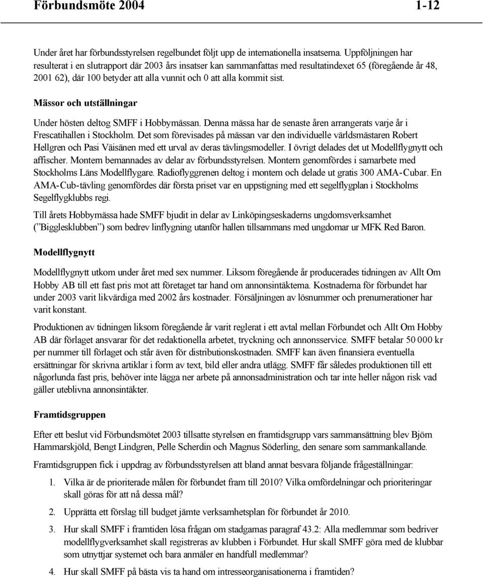 Mässor och utställningar Under hösten deltog SMFF i Hobbymässan. Denna mässa har de senaste åren arrangerats varje år i Frescatihallen i Stockholm.