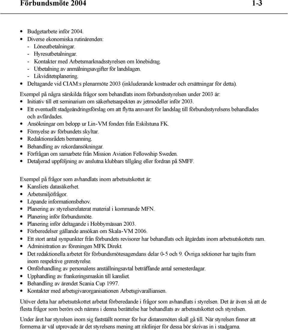 Exempel på några särskilda frågor som behandlats inom förbundsstyrelsen under 2003 är: Initiativ till ett seminarium om säkerhetsaspekten av jetmodeller inför 2003.