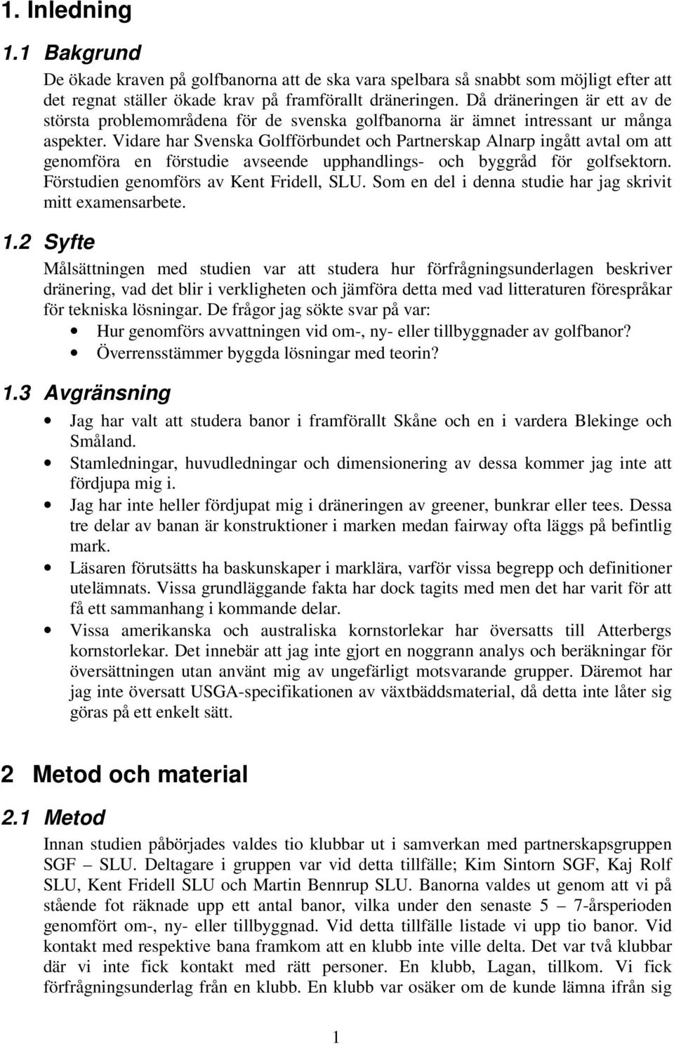 Vidare har Svenska Golfförbundet och Partnerskap Alnarp ingått avtal om att genomföra en förstudie avseende upphandlings- och byggråd för golfsektorn. Förstudien genomförs av Kent Fridell, SLU.