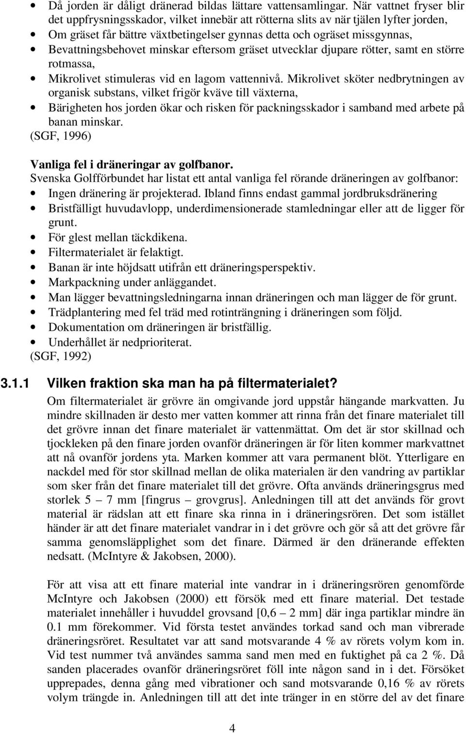 Bevattningsbehovet minskar eftersom gräset utvecklar djupare rötter, samt en större rotmassa, Mikrolivet stimuleras vid en lagom vattennivå.