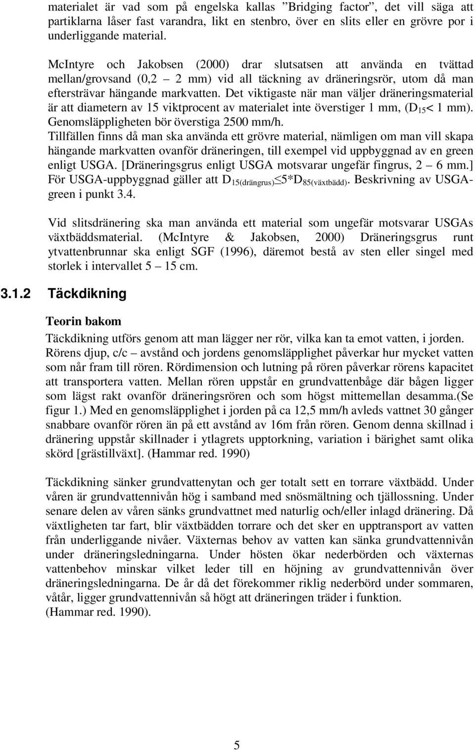 Det viktigaste när man väljer dräneringsmaterial är att diametern av 15 viktprocent av materialet inte överstiger 1 mm, (D 15 < 1 mm). Genomsläppligheten bör överstiga 2500 mm/h.