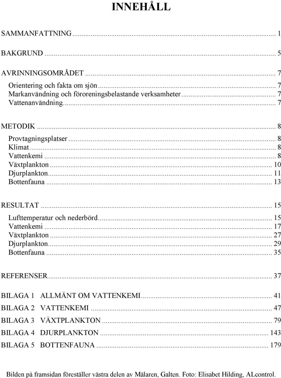 .. 15 Lufttemperatur och nederbörd... 15 Vattenkemi... 17 Växtplankton... 27 Djurplankton... 29 Bottenfauna... 35 REFERENSER... 37 BILAGA 1 ALLMÄNT OM VATTENKEMI.