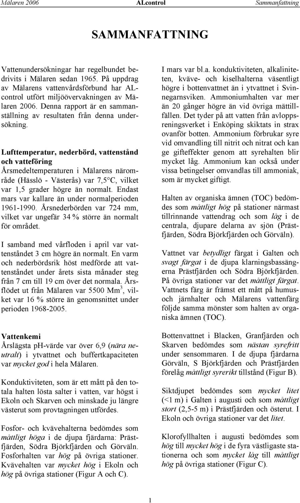 Lufttemperatur, nederbörd, vattenstånd och vatteföring Årsmedeltemperaturen i Mälarens närområde (Hässlö - Västerås) var 7,5 C, vilket var 1,5 grader högre än normalt.