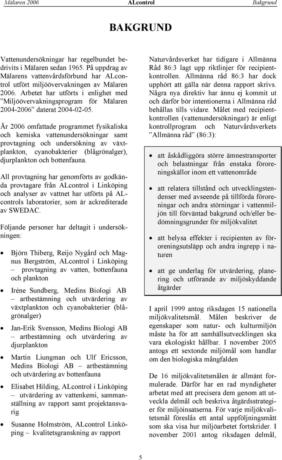 År 26 omfattade programmet fysikaliska och kemiska vattenundersökningar samt provtagning och undersökning av växtplankton, cyanobakterier (blågrönalger), djurplankton och bottenfauna.