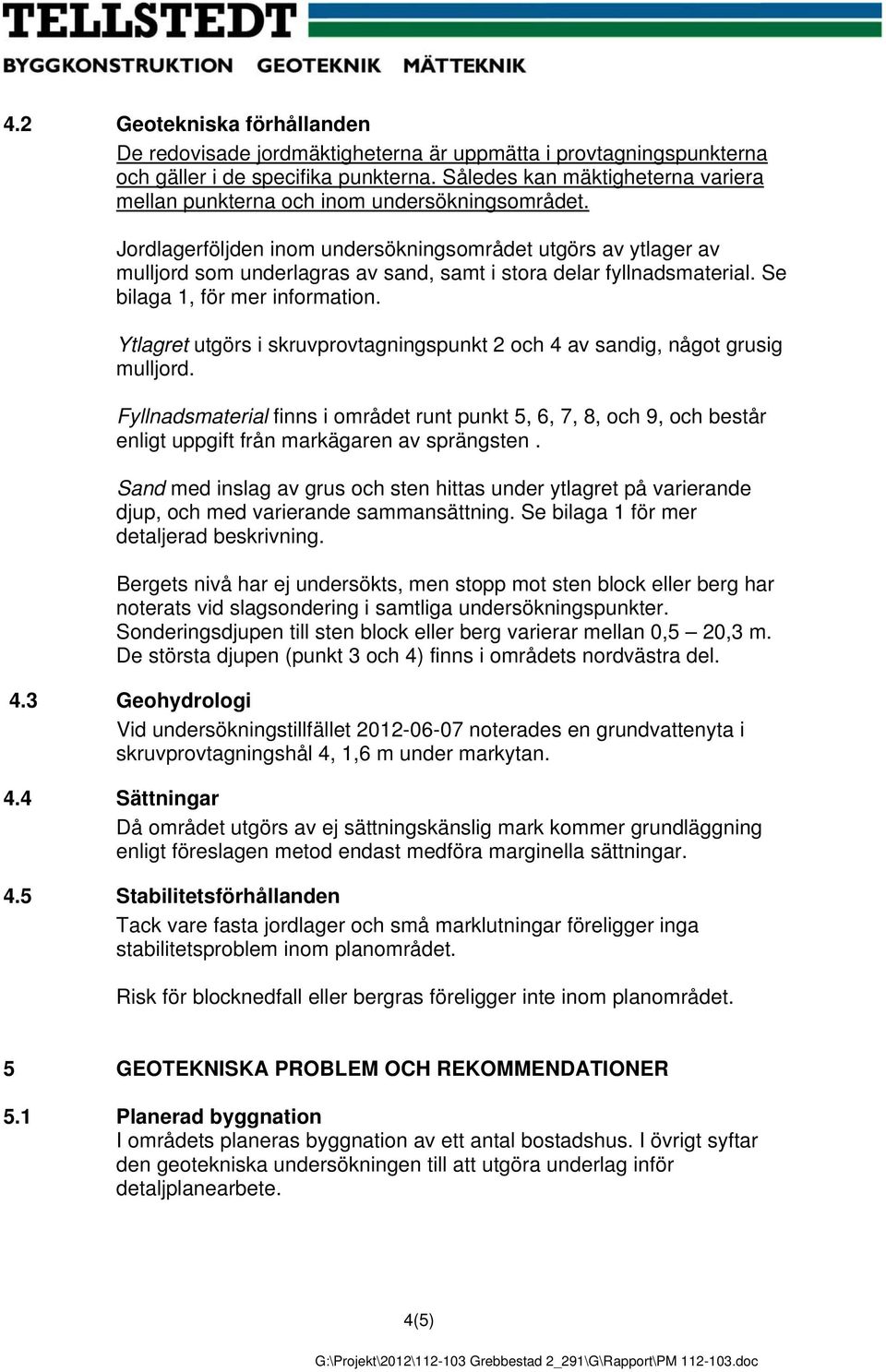 Jordlagerföljden inom undersökningsområdet utgörs av ytlager av mulljord som underlagras av sand, samt i stora delar fyllnadsmaterial. Se bilaga 1, för mer information.