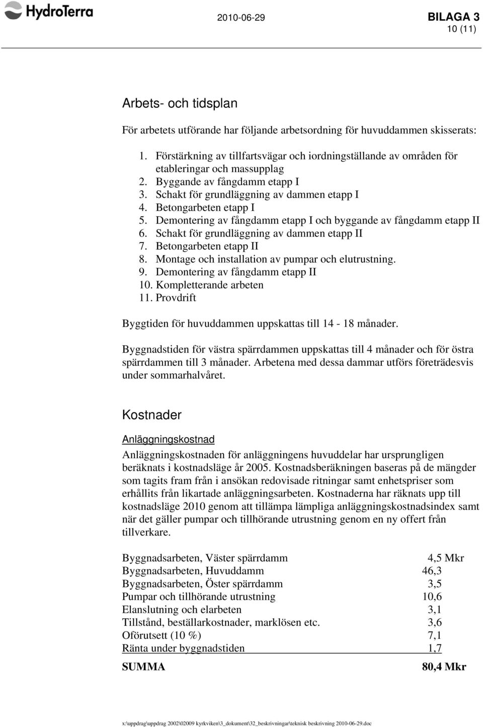 Betongarbeten etapp I 5. Demontering av fångdamm etapp I och byggande av fångdamm etapp II 6. Schakt för grundläggning av dammen etapp II 7. Betongarbeten etapp II 8.