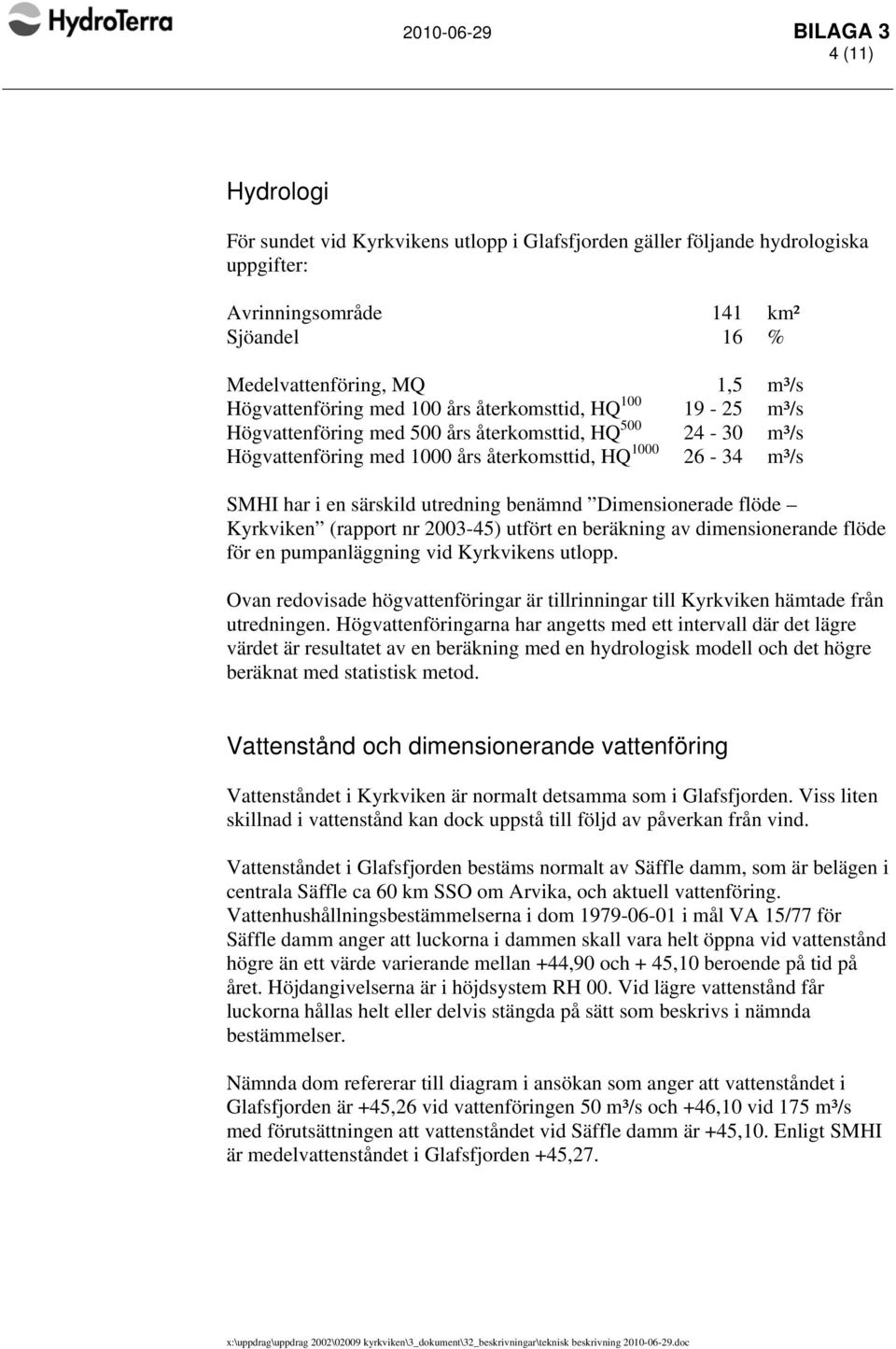 särskild utredning benämnd Dimensionerade flöde Kyrkviken (rapport nr 2003-45) utfört en beräkning av dimensionerande flöde för en pumpanläggning vid Kyrkvikens utlopp.