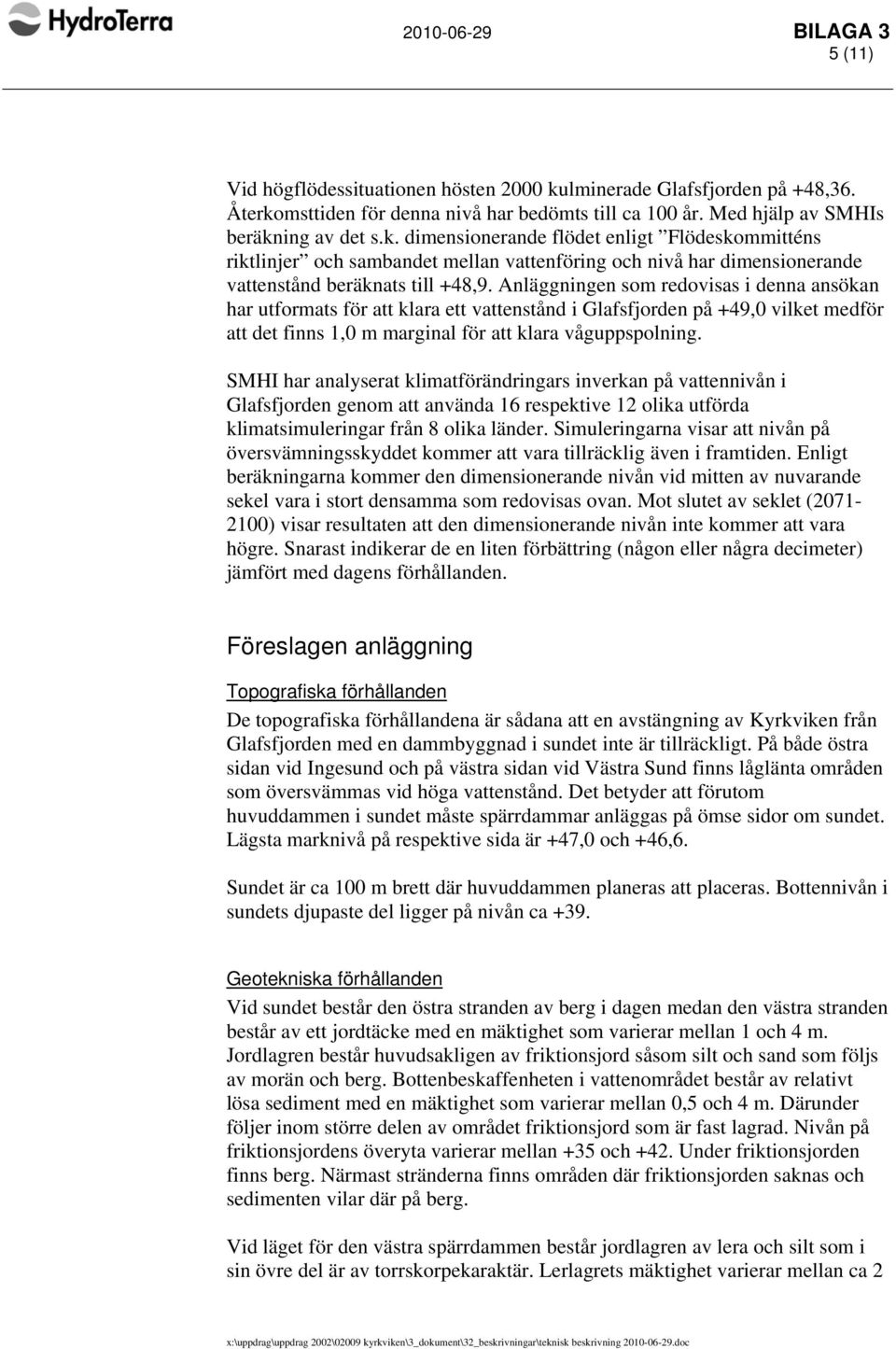 Anläggningen som redovisas i denna ansökan har utformats för att klara ett vattenstånd i Glafsfjorden på +49,0 vilket medför att det finns 1,0 m marginal för att klara våguppspolning.