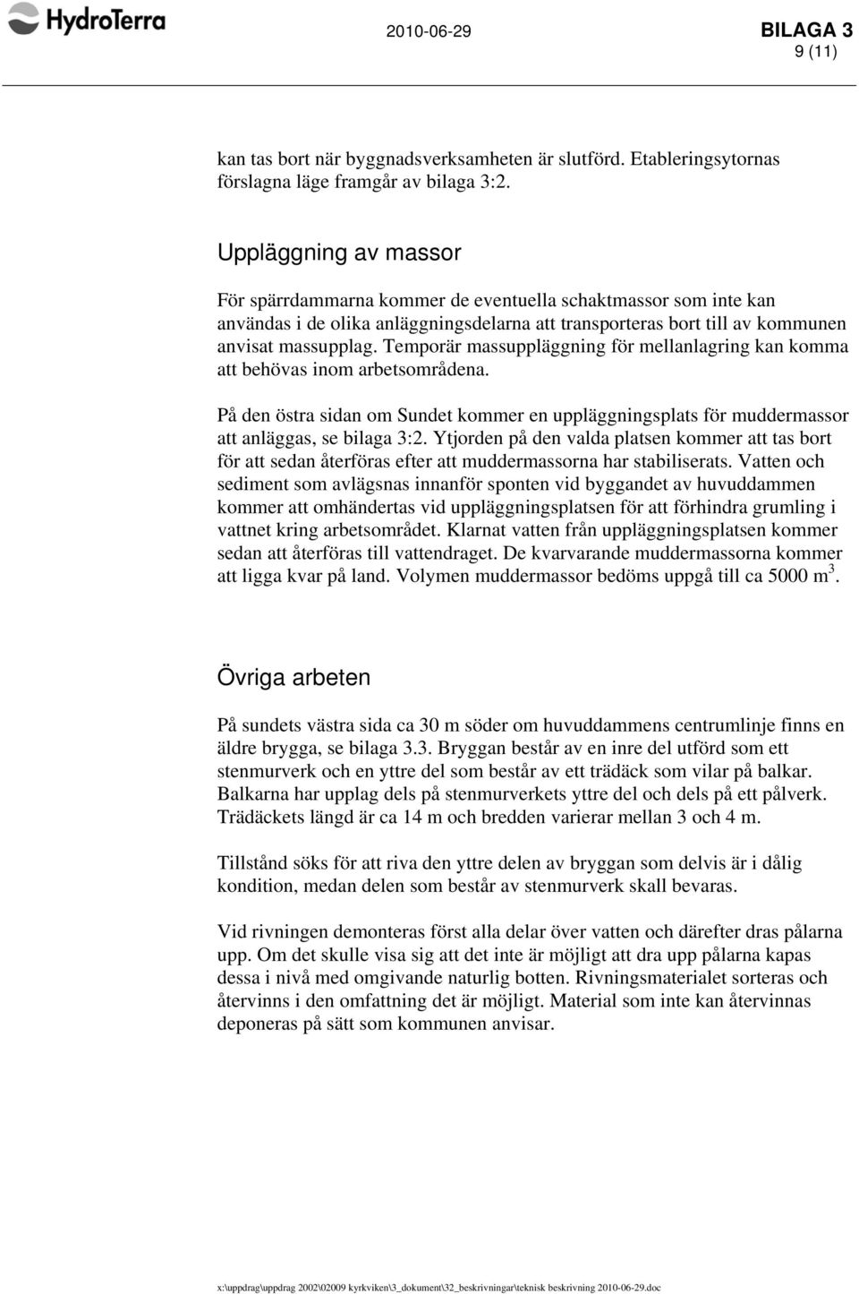 Temporär massuppläggning för mellanlagring kan komma att behövas inom arbetsområdena. På den östra sidan om Sundet kommer en uppläggningsplats för muddermassor att anläggas, se bilaga 3:2.