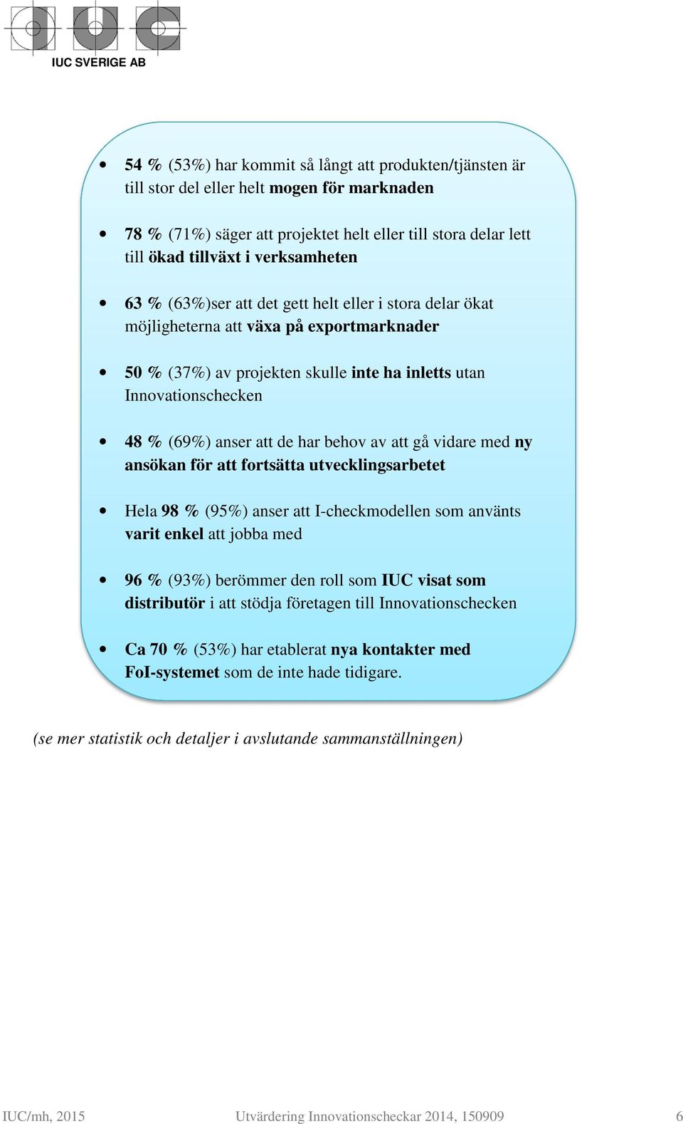 behov av att gå vidare med ny ansökan för att fortsätta utvecklingsarbetet Hela 98 % (95%) anser att I-checkmodellen som använts varit enkel att jobba med 96 % (93%) berömmer den roll som IUC visat