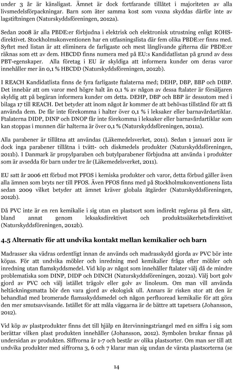 Sedan 2008 är alla PBDE:er förbjudna i elektrisk och elektronisk utrustning enligt ROHSdirektivet. Stockholmskonventionen har en utfasningslista där fem olika PBDE:er finns med.