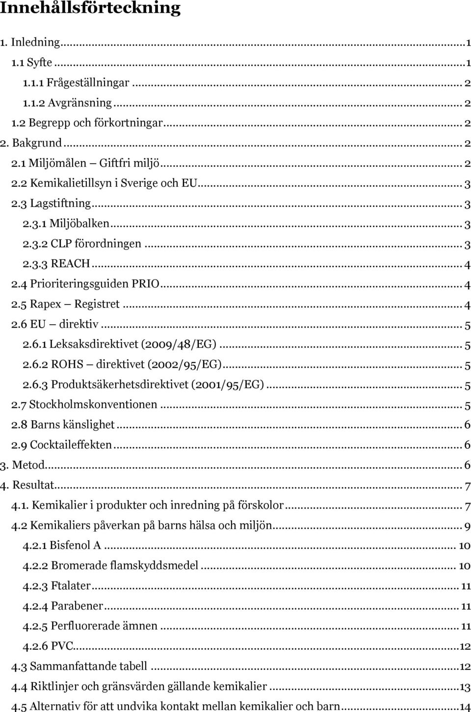 .. 5 2.6.2 ROHS direktivet (2002/95/EG)... 5 2.6.3 Produktsäkerhetsdirektivet (2001/95/EG)... 5 2.7 Stockholmskonventionen... 5 2.8 Barns känslighet... 6 2.9 Cocktaileffekten... 6 3. Metod... 6 4.