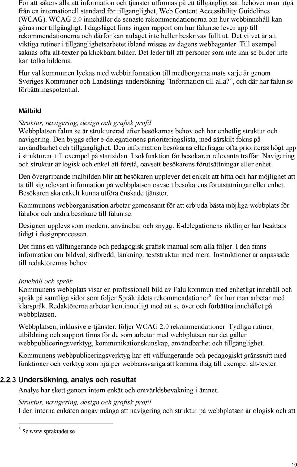 se lever upp till rekommendationerna och därför kan nuläget inte heller beskrivas fullt ut. Det vi vet är att viktiga rutiner i tillgänglighetsarbetet ibland missas av dagens webbagenter.