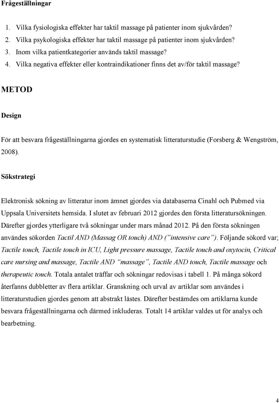 METOD Design För att besvara frågeställningarna gjordes en systematisk litteraturstudie (Forsberg & Wengström, 2008).