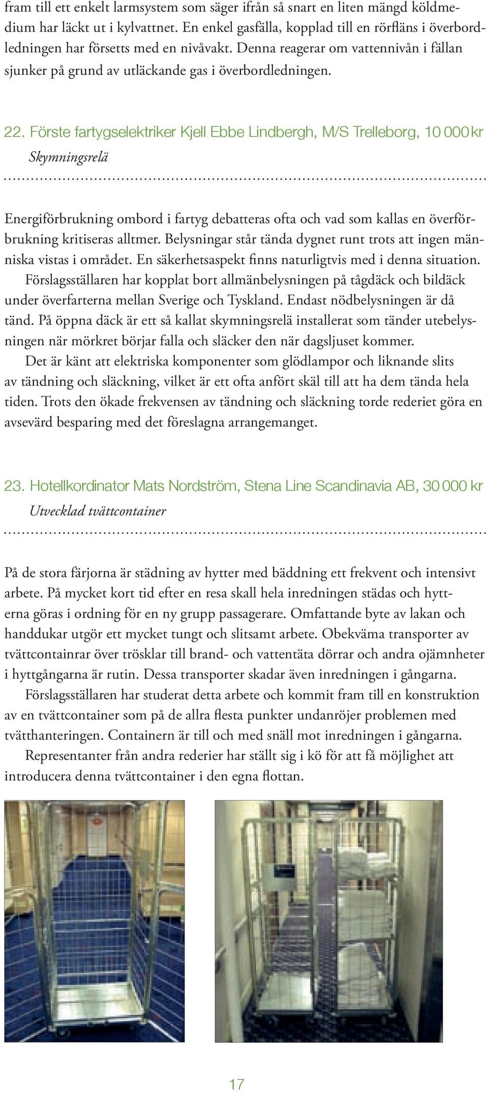 Förste fartygselektriker Kjell Ebbe Lindbergh, M/S Trelleborg, 10 000 kr Skymningsrelä Energiförbrukning ombord i fartyg debatteras ofta och vad som kallas en överförbrukning kritiseras alltmer.