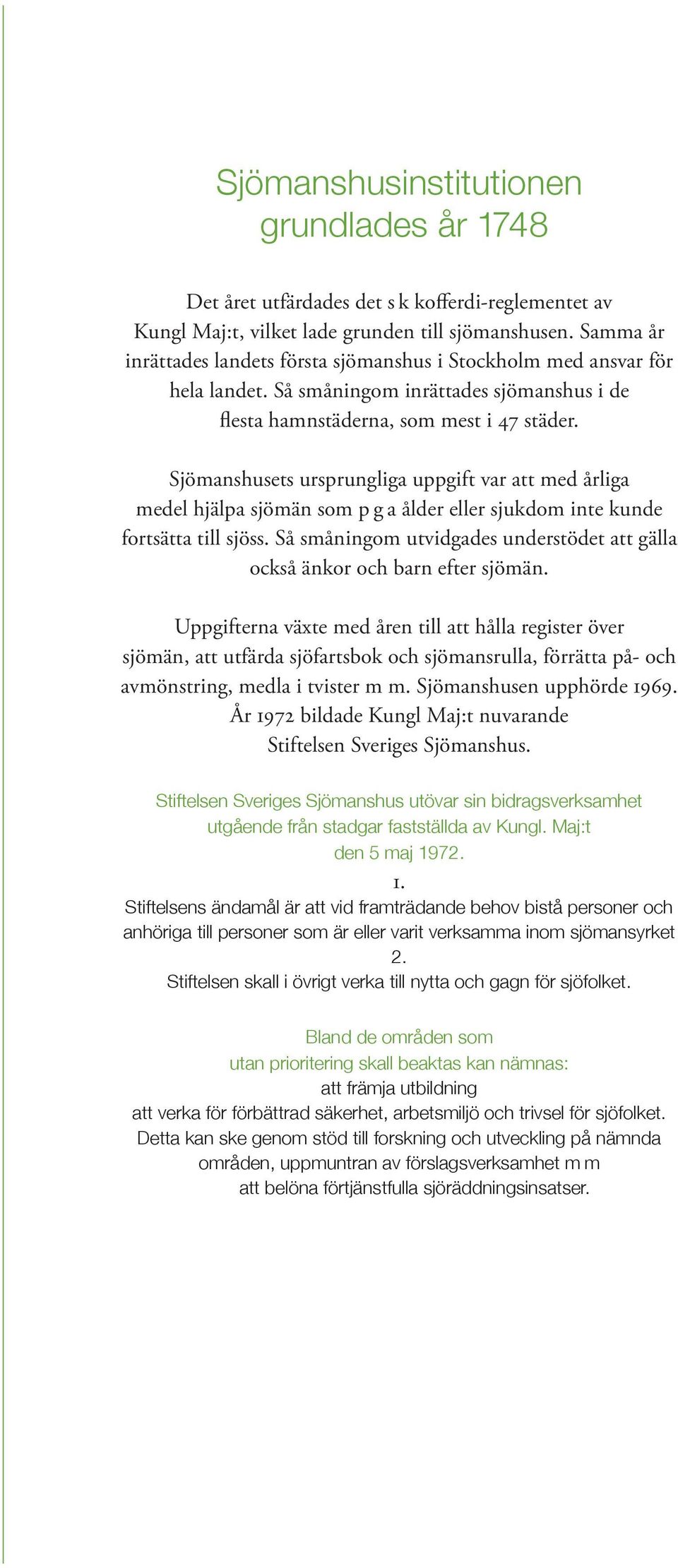 Sjömanshusets ursprungliga uppgift var att med årliga medel hjälpa sjömän som p g a ålder eller sjukdom inte kunde fortsätta till sjöss.