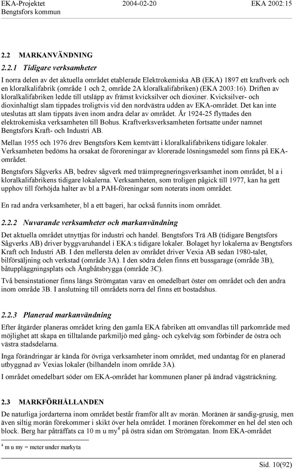 Kvicksilver- och dioxinhaltigt slam tippades troligtvis vid den nordvästra udden av EKA-området. Det kan inte uteslutas att slam tippats även inom andra delar av området.