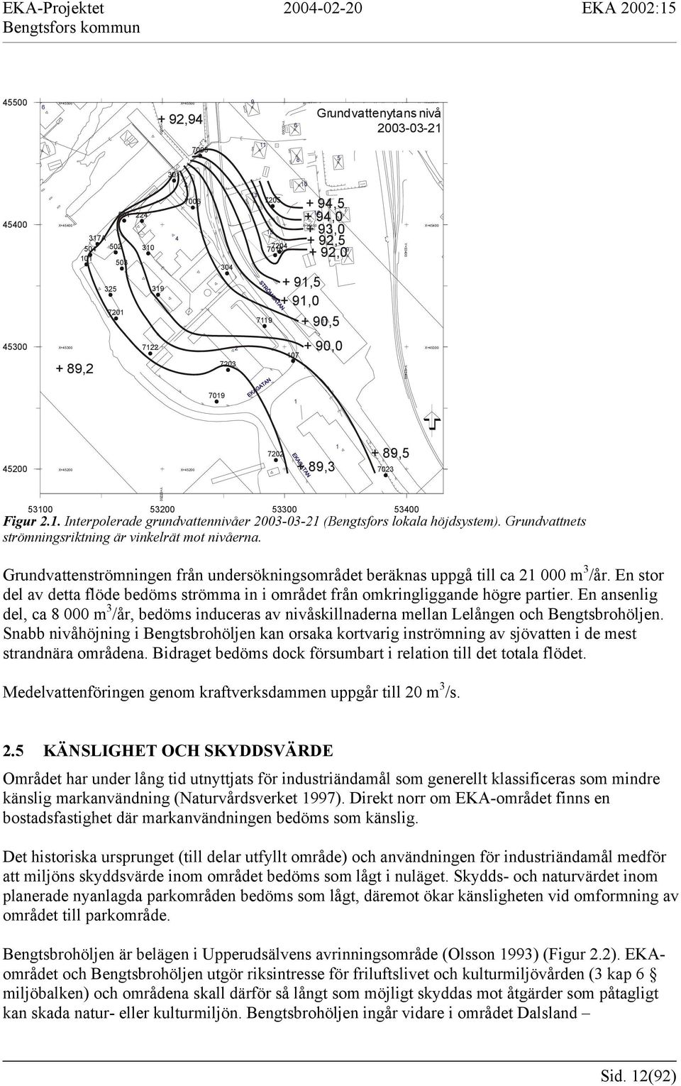 X=45500 Grundvattenytans nivå 2003-03-21 + 94,5 + 89,3 Figur 2.1. Interpolerade grundvattennivåer 2003-03-21 (Bengtsfors lokala höjdsystem). Grundvattnets strömningsriktning är vinkelrät mot nivåerna.