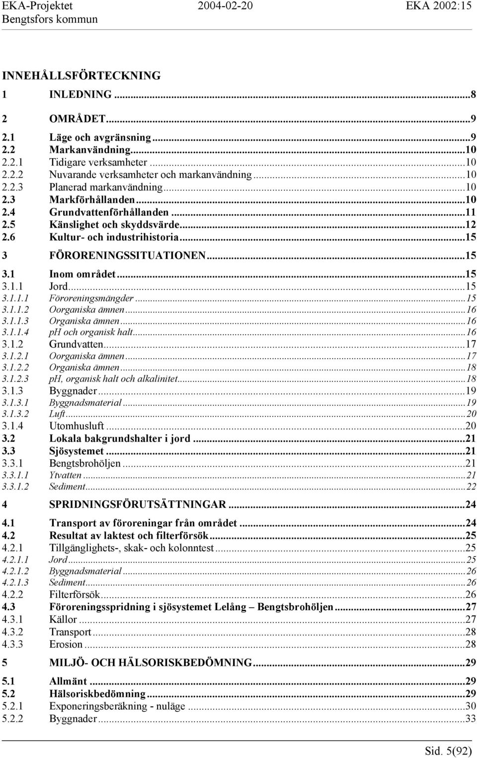 ..15 3.1.1.1 Föroreningsmängder...15 3.1.1.2 Oorganiska ämnen...16 3.1.1.3 Organiska ämnen...16 3.1.1.4 ph och organisk halt...16 3.1.2 Grundvatten...17 3.1.2.1 Oorganiska ämnen...17 3.1.2.2 Organiska ämnen.