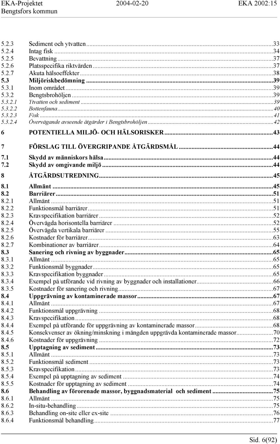 ..43 7 FÖRSLAG TILL ÖVERGRIPANDE ÅTGÄRDSMÅL...44 7.1 Skydd av människors hälsa...44 7.2 Skydd av omgivande miljö...44 8 ÅTGÄRDSUTREDNING...45 8.1 Allmänt...45 8.2 Barriärer...51 8.2.1 Allmänt...51 8.2.2 Funktionsmål barriärer.