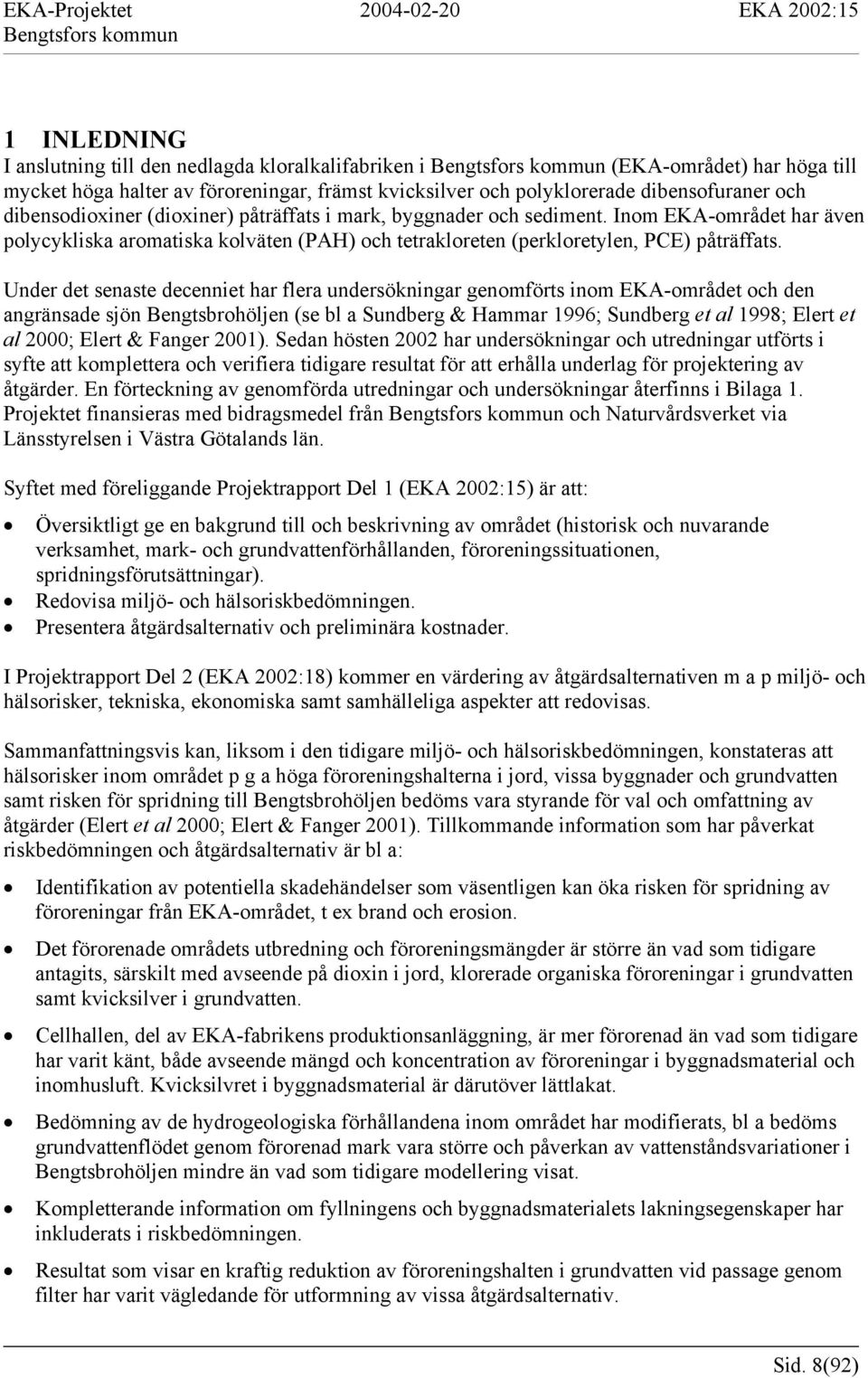 Under det senaste decenniet har flera undersökningar genomförts inom EKA-området och den angränsade sjön Bengtsbrohöljen (se bl a Sundberg & Hammar 1996; Sundberg et al 1998; Elert et al 2000; Elert