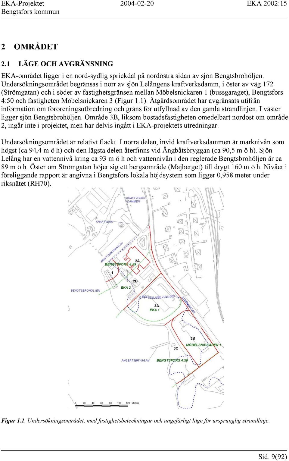 fastigheten Möbelsnickaren 3 (Figur 1.1). Åtgärdsområdet har avgränsats utifrån information om föroreningsutbredning och gräns för utfyllnad av den gamla strandlinjen.