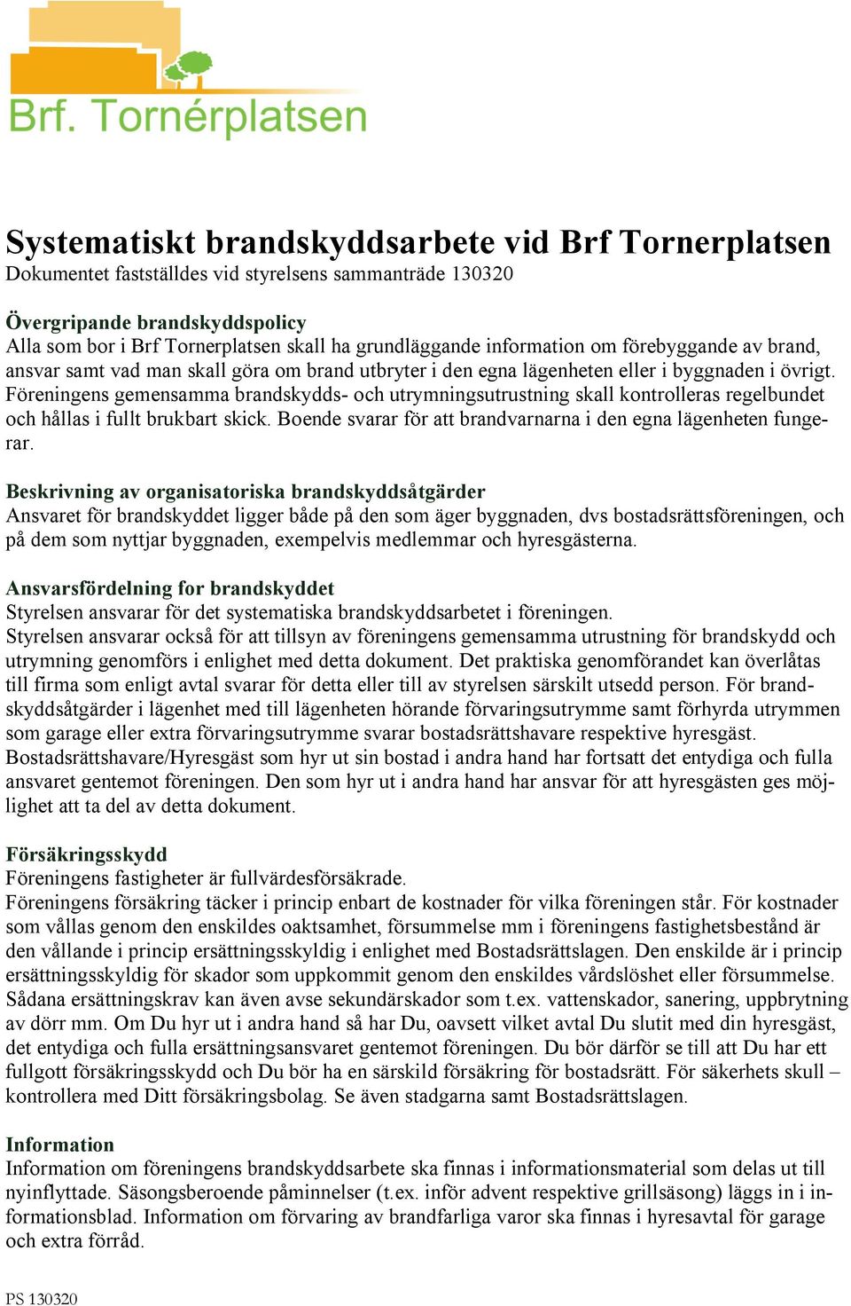 Föreningens gemensamma brandskydds- och utrymningsutrustning skall kontrolleras regelbundet och hållas i fullt brukbart skick. Boende svarar för att brandvarnarna i den egna lägenheten fungerar.