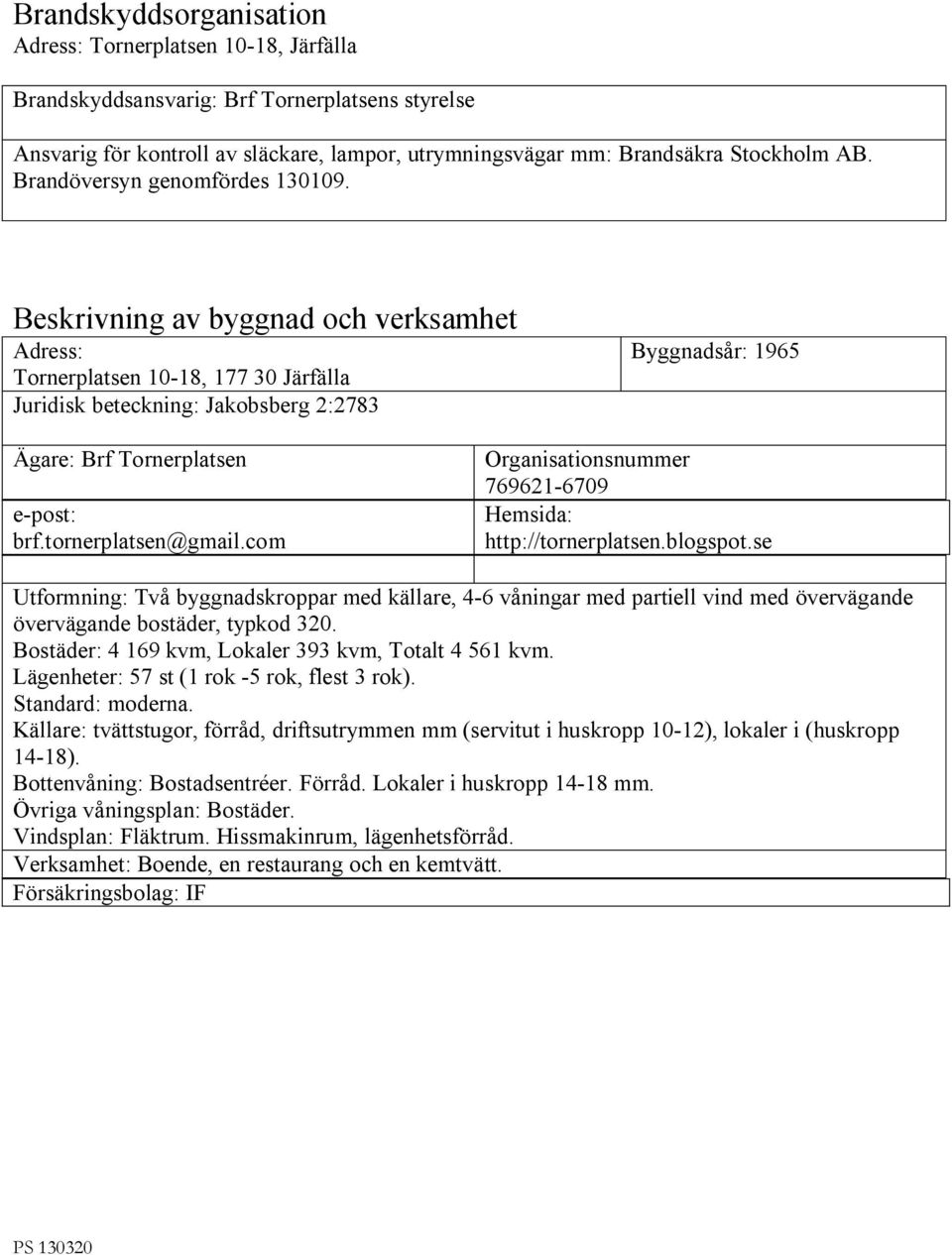 Beskrivning av byggnad och verksamhet Adress: Tornerplatsen 10-18, 177 30 Järfälla Juridisk beteckning: Jakobsberg 2:2783 Byggnadsår: 1965 Ägare: Brf Tornerplatsen e-post: brf.tornerplatsen@gmail.