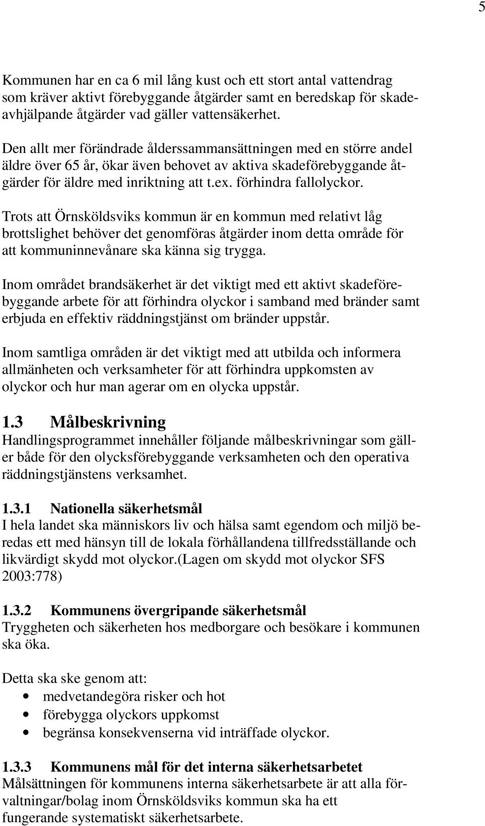 Trots att Örnsköldsviks kommun är en kommun med relativt låg brottslighet behöver det genomföras åtgärder inom detta område för att kommuninnevånare ska känna sig trygga.