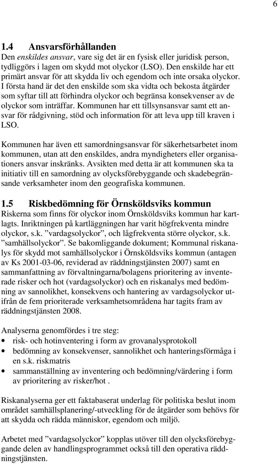 I första hand är det den enskilde som ska vidta och bekosta åtgärder som syftar till att förhindra olyckor och begränsa konsekvenser av de olyckor som inträffar.