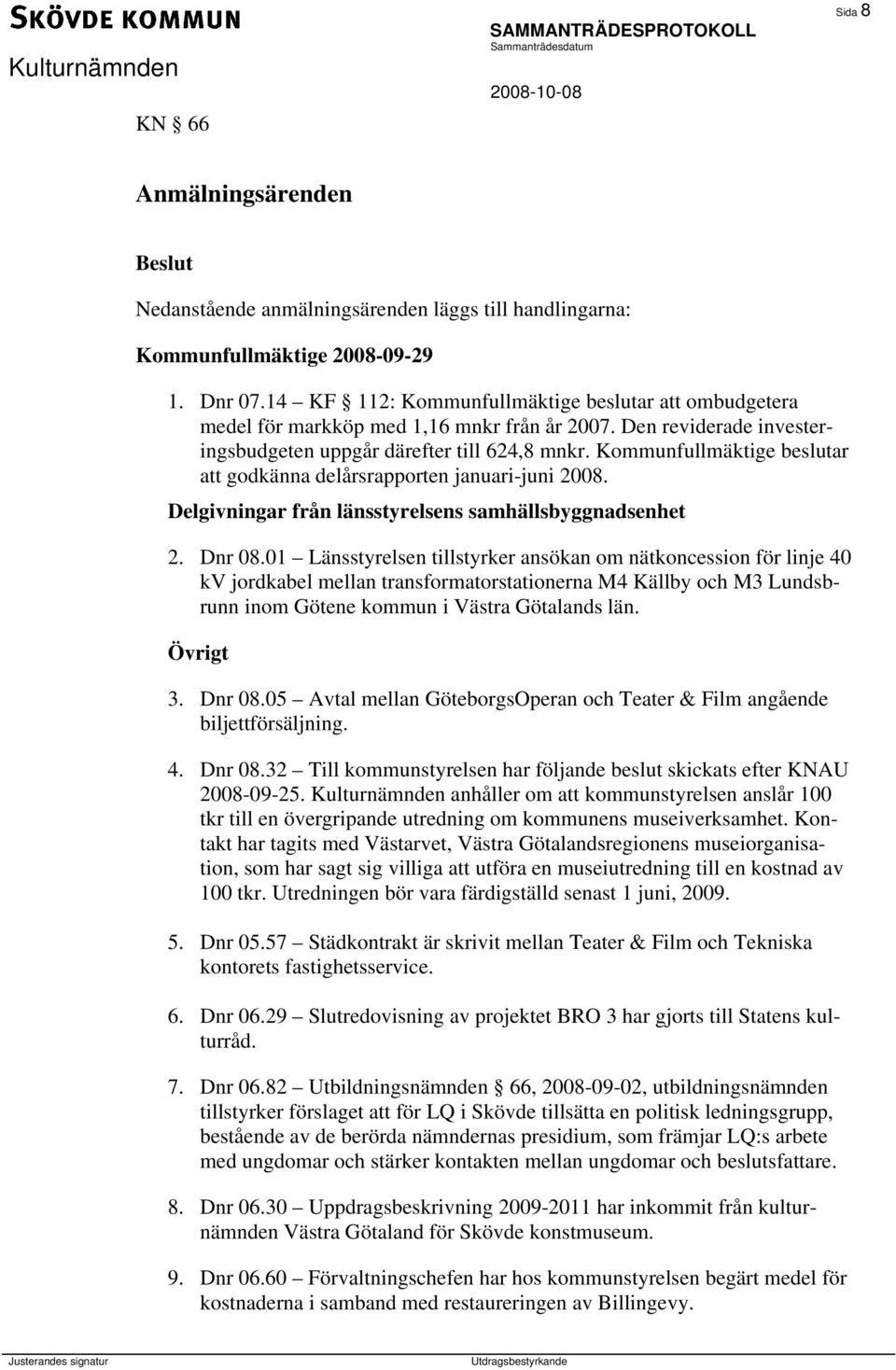 Kommunfullmäktige beslutar att godkänna delårsrapporten januari-juni 2008. Delgivningar från länsstyrelsens samhällsbyggnadsenhet 2. Dnr 08.