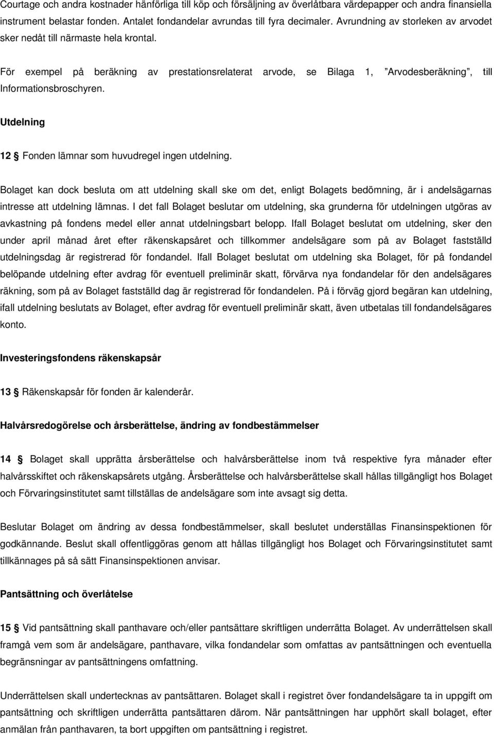 Utdelning 12 Fonden lämnar som huvudregel ingen utdelning. Bolaget kan dock besluta om att utdelning skall ske om det, enligt Bolagets bedömning, är i andelsägarnas intresse att utdelning lämnas.