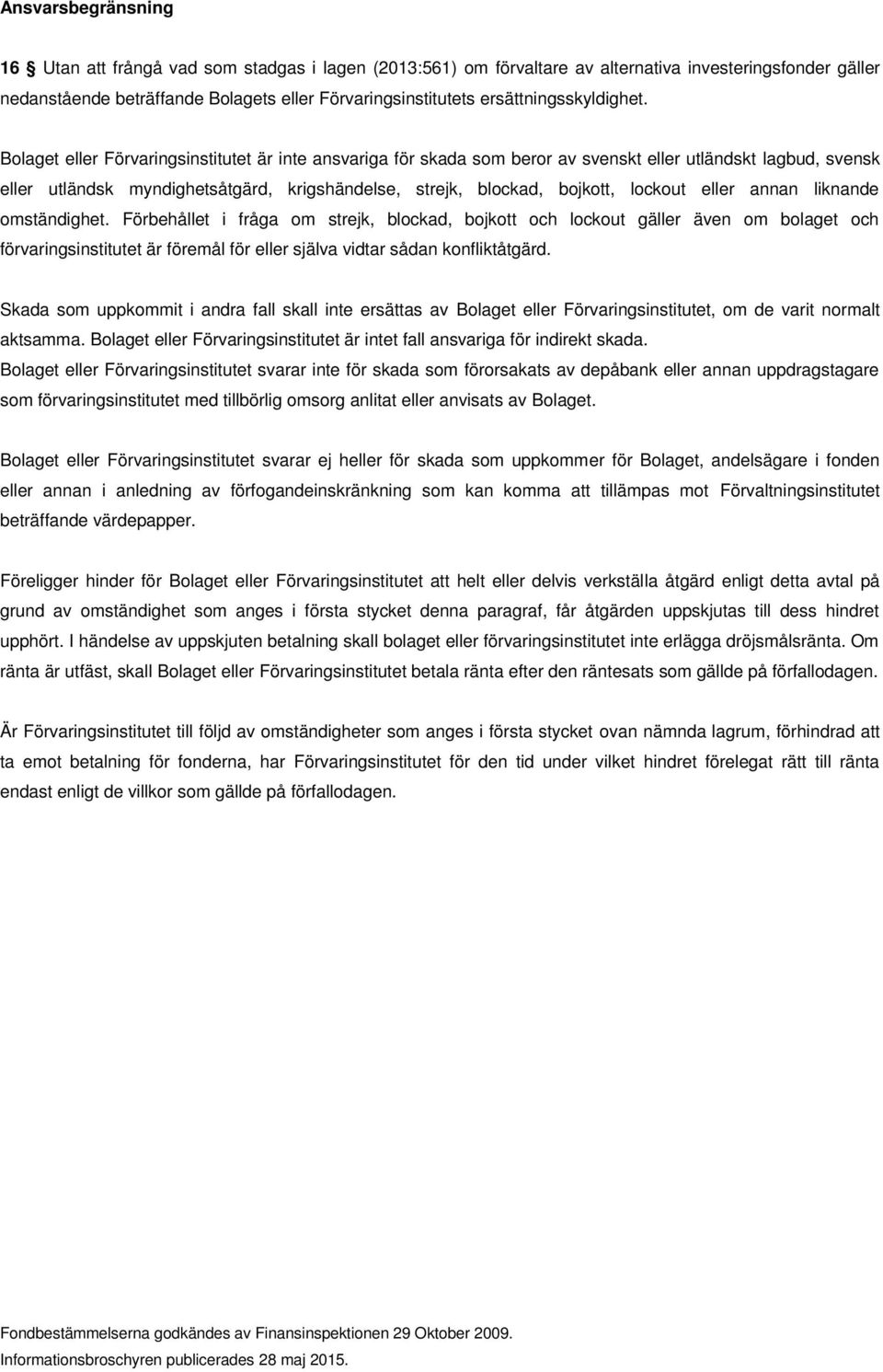 Bolaget eller Förvaringsinstitutet är inte ansvariga för skada som beror av svenskt eller utländskt lagbud, svensk eller utländsk myndighetsåtgärd, krigshändelse, strejk, blockad, bojkott, lockout