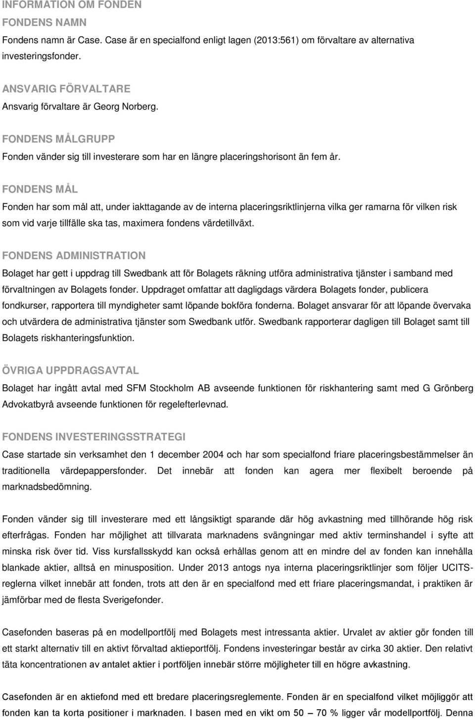 FONDENS MÅL Fonden har som mål att, under iakttagande av de interna placeringsriktlinjerna vilka ger ramarna för vilken risk som vid varje tillfälle ska tas, maximera fondens värdetillväxt.