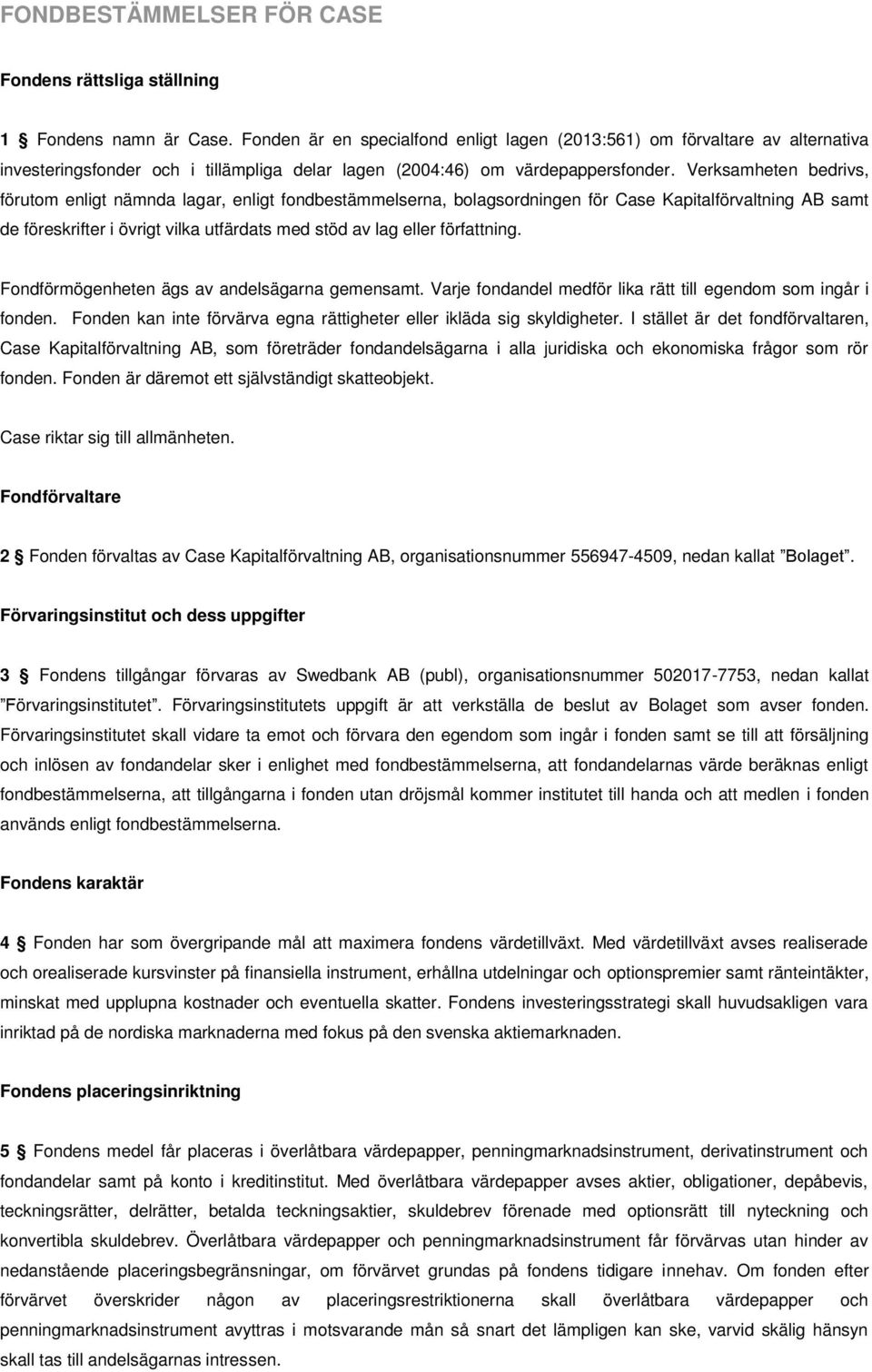 Verksamheten bedrivs, förutom enligt nämnda lagar, enligt fondbestämmelserna, bolagsordningen för Case Kapitalförvaltning AB samt de föreskrifter i övrigt vilka utfärdats med stöd av lag eller