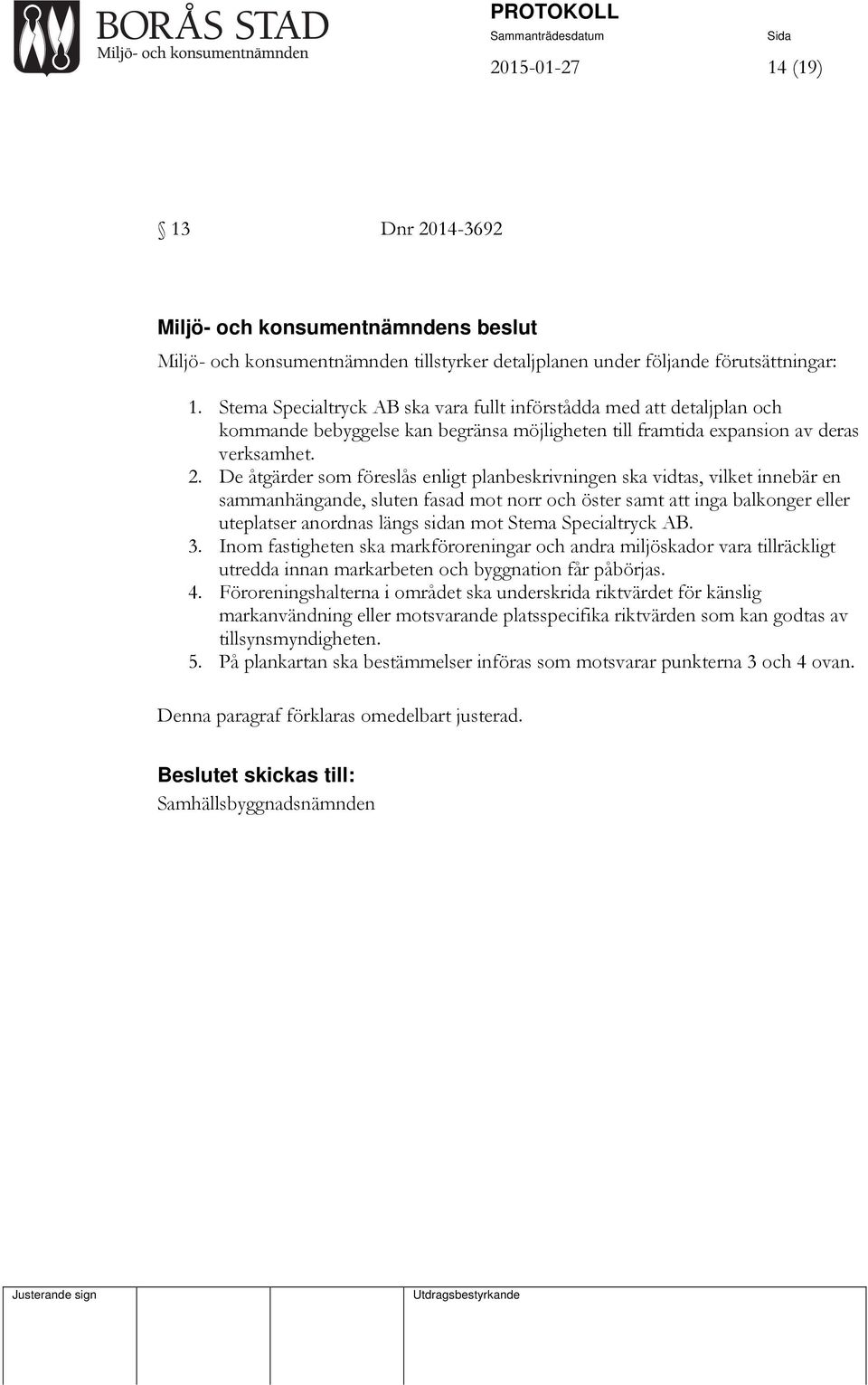 De åtgärder som föreslås enligt planbeskrivningen ska vidtas, vilket innebär en sammanhängande, sluten fasad mot norr och öster samt att inga balkonger eller uteplatser anordnas längs sidan mot Stema