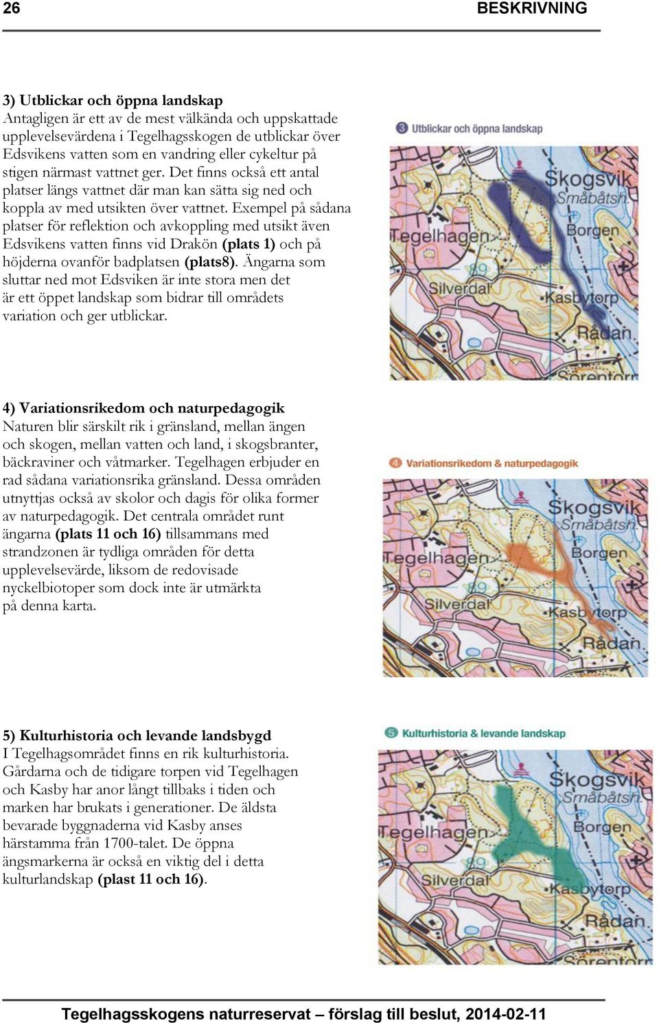 Exempel på sådana platser för reflektion och avkoppling med utsikt även Edsvikens vatten finns vid Drakön (plats 1) och på höjderna ovanför badplatsen (plats8).